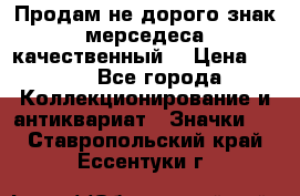 Продам не дорого знак мерседеса качественный  › Цена ­ 900 - Все города Коллекционирование и антиквариат » Значки   . Ставропольский край,Ессентуки г.